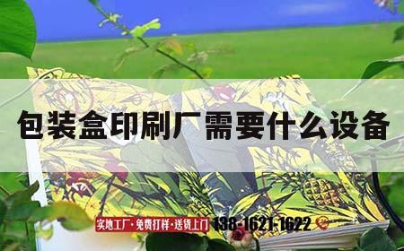 包裝盒印刷廠需要什么設備｜包裝盒印刷工藝流程